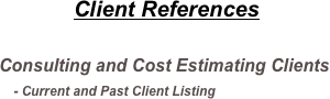 Client References

Consulting and Cost Estimating Clients
   - Current and Past Client Listing
